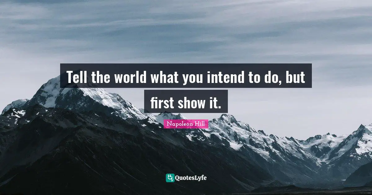 Tell the world what you intend to do, but first show it.