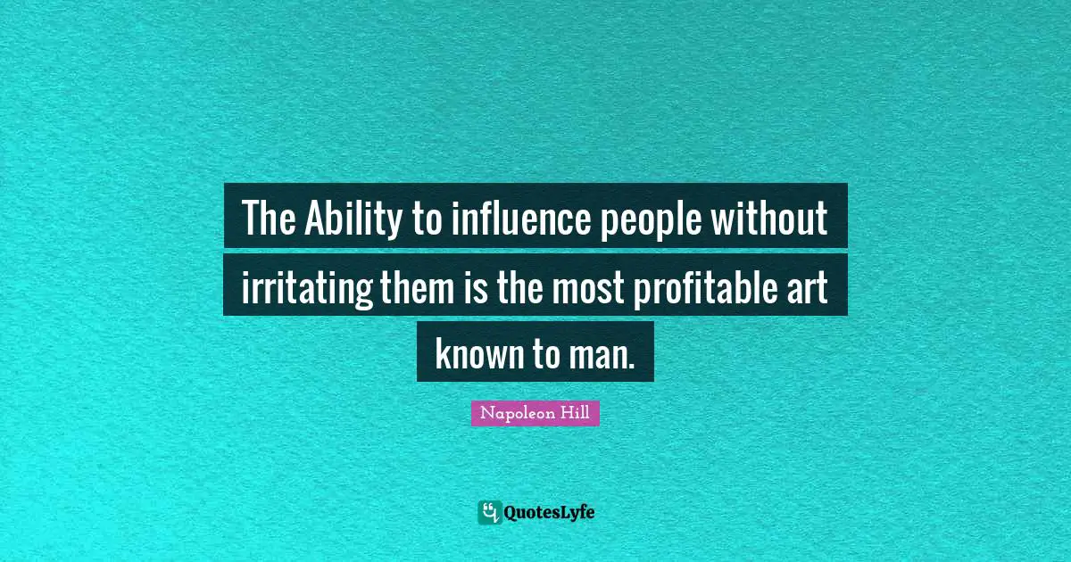 The Ability to influence people without irritating them is the most profitable art known to man.
