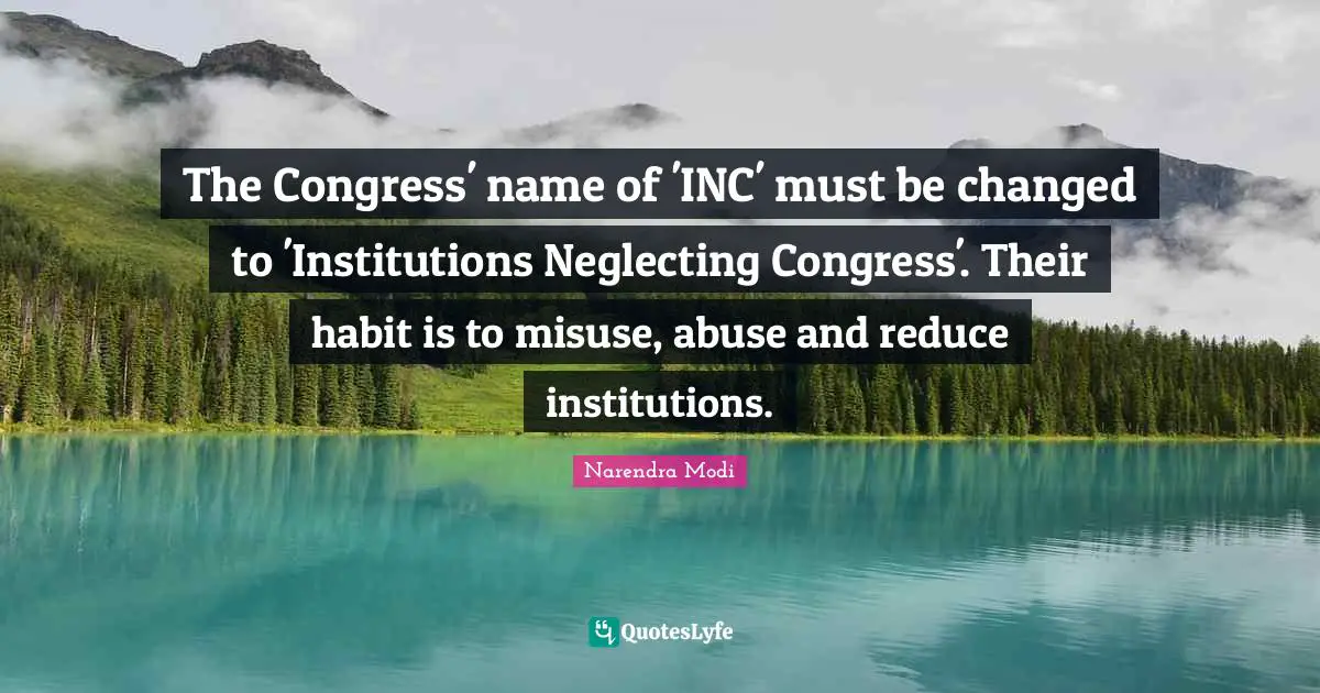 The Congress' name of 'INC' must be changed to 'Institutions Neglecting Congress'. Their habit is to misuse, abuse and reduce institutions.