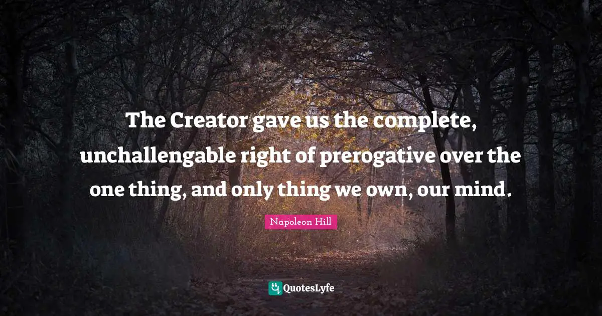 The Creator gave us the complete, unchallengable right of prerogative over the one thing, and only thing we own, our mind.