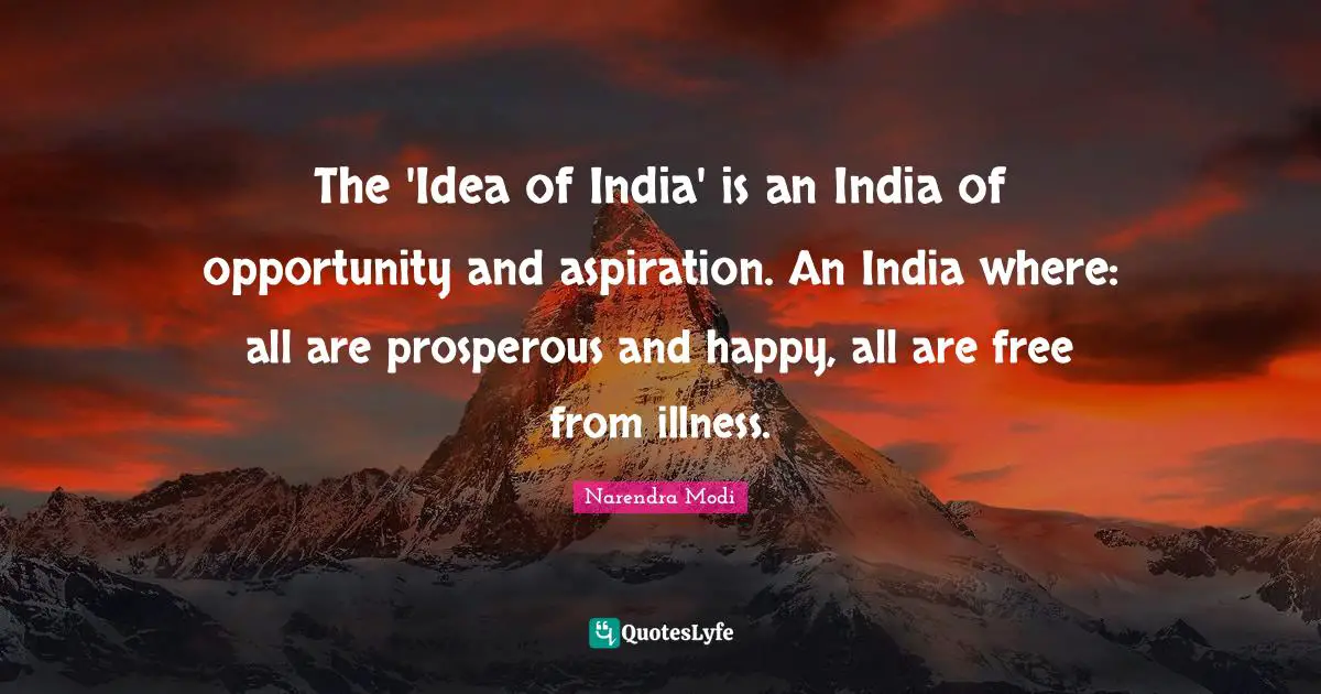 The 'Idea of India' is an India of opportunity and aspiration. An India where: all are prosperous and happy, all are free from illness.