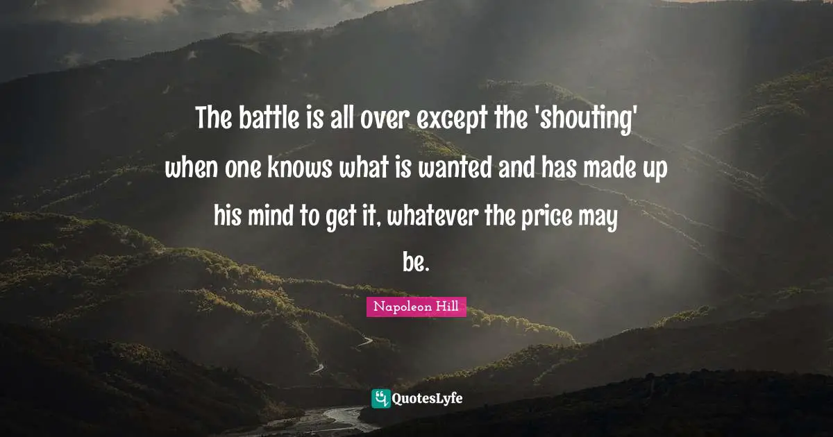 The battle is all over except the 'shouting' when one knows what is wanted and has made up his mind to get it, whatever the price may be.
