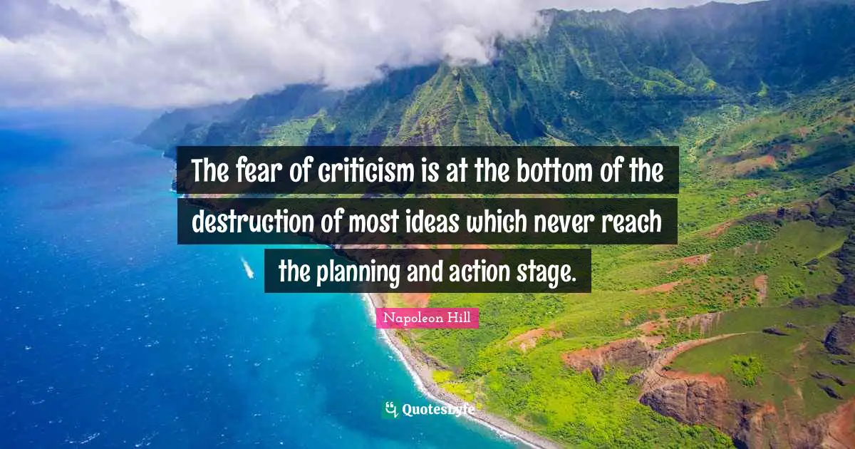 The fear of criticism is at the bottom of the destruction of most ideas which never reach the planning and action stage.