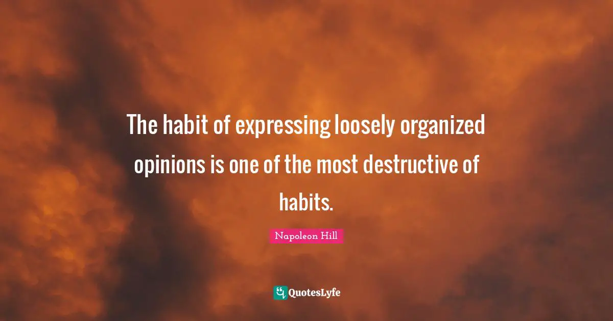 The habit of expressing loosely organized opinions is one of the most destructive of habits.