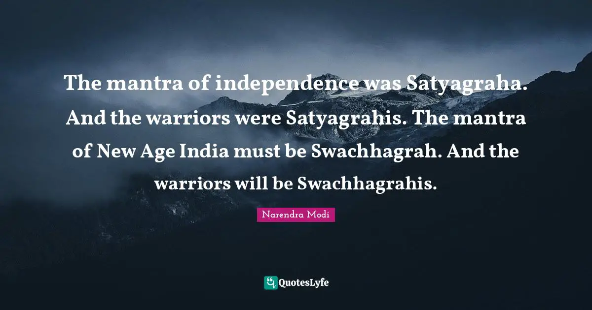The mantra of independence was Satyagraha. And the warriors were Satyagrahis. The mantra of New Age India must be Swachhagrah. And the warriors will be Swachhagrahis.