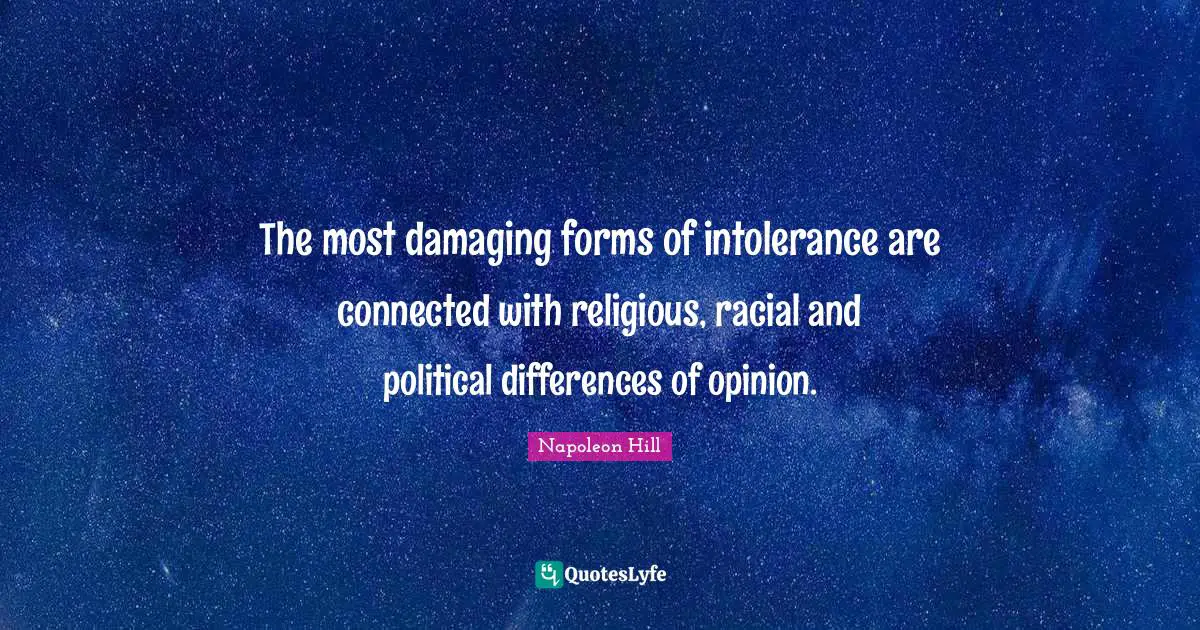 The most damaging forms of intolerance are connected with religious, racial and political differences of opinion.