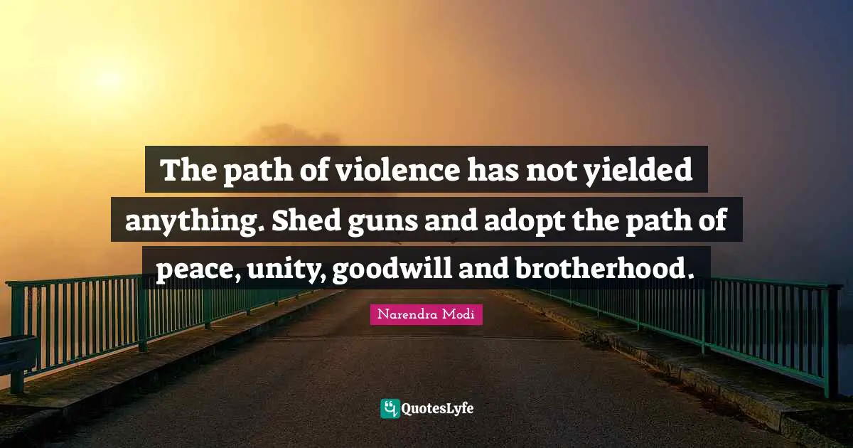 The path of violence has not yielded anything. Shed guns and adopt the path of peace, unity, goodwill and brotherhood.