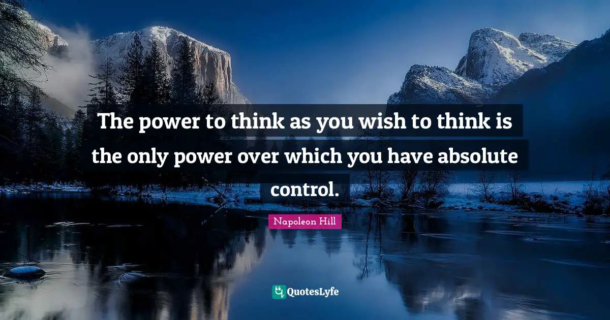 The power to think as you wish to think is the only power over which you have absolute control.