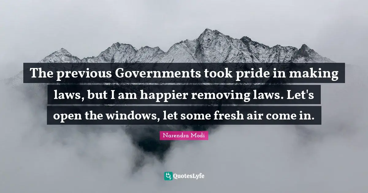 The previous Governments took pride in making laws, but I am happier removing laws. Let's open the windows, let some fresh air come in.