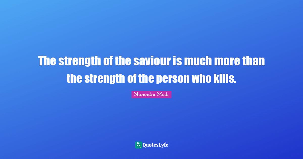 The strength of the saviour is much more than the strength of the person who kills.