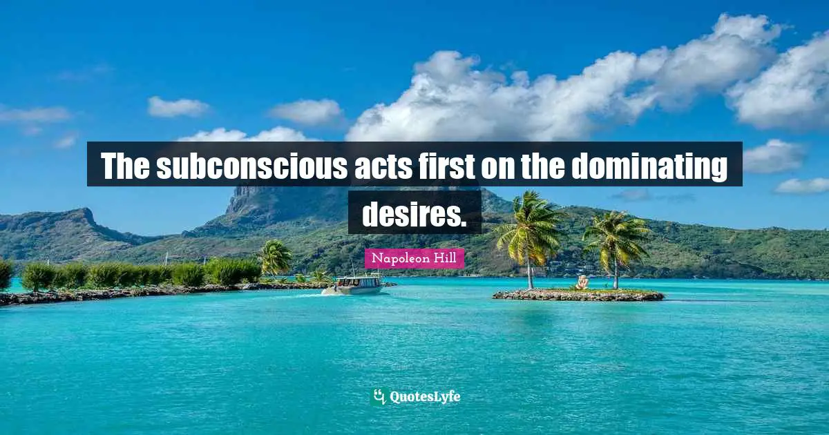 The subconscious acts first on the dominating desires.