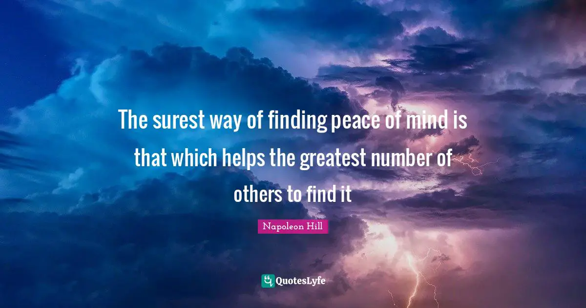 The surest way of finding peace of mind is that which helps the greatest number of others to find it
