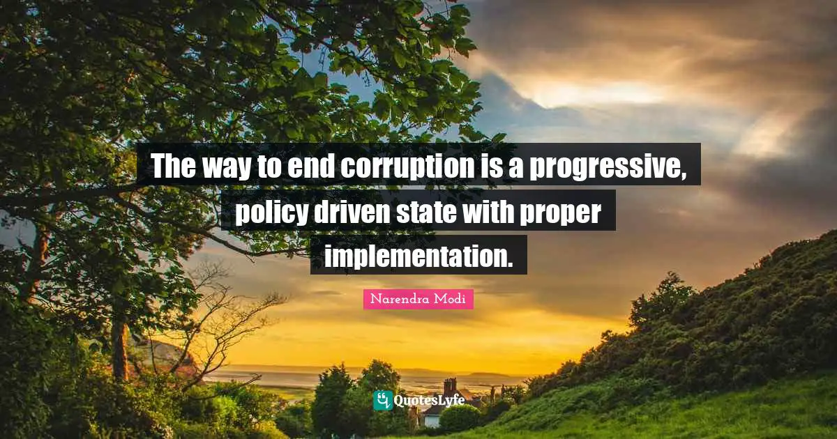 Implementation Quotes: "The way to end corruption is a progressive, policy driven state with proper implementation."