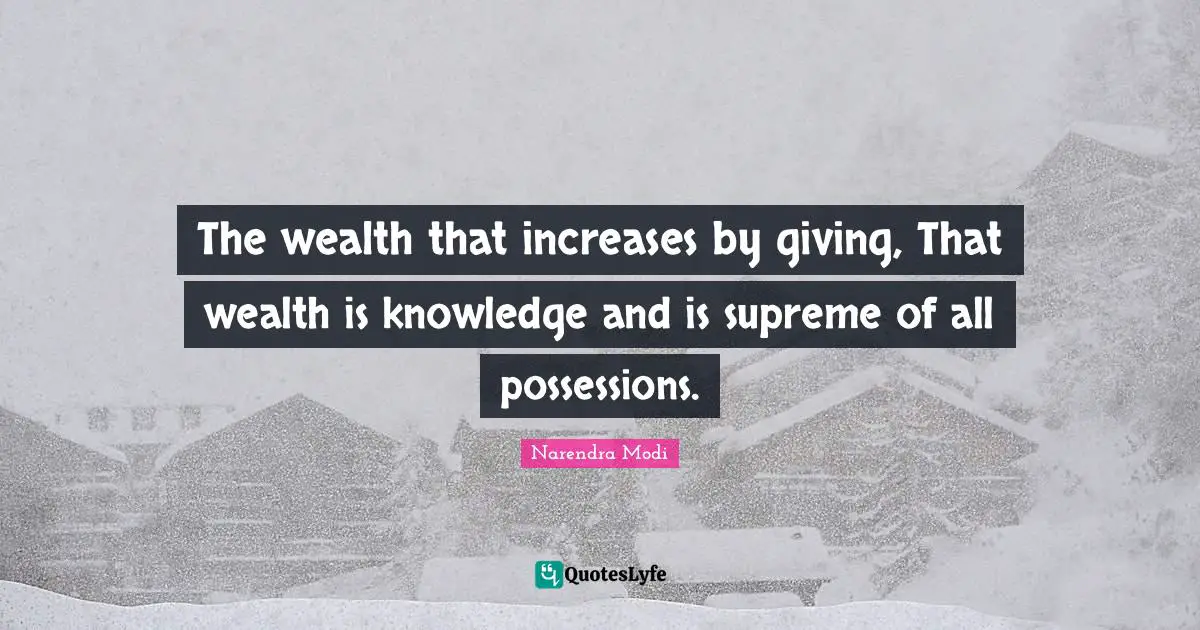 The wealth that increases by giving, That wealth is knowledge and is supreme of all possessions.