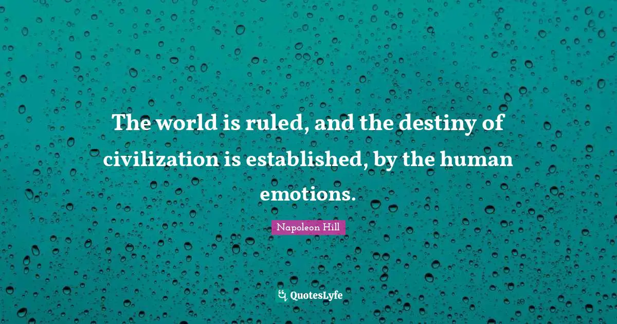 The world is ruled, and the destiny of civilization is established, by the human emotions.