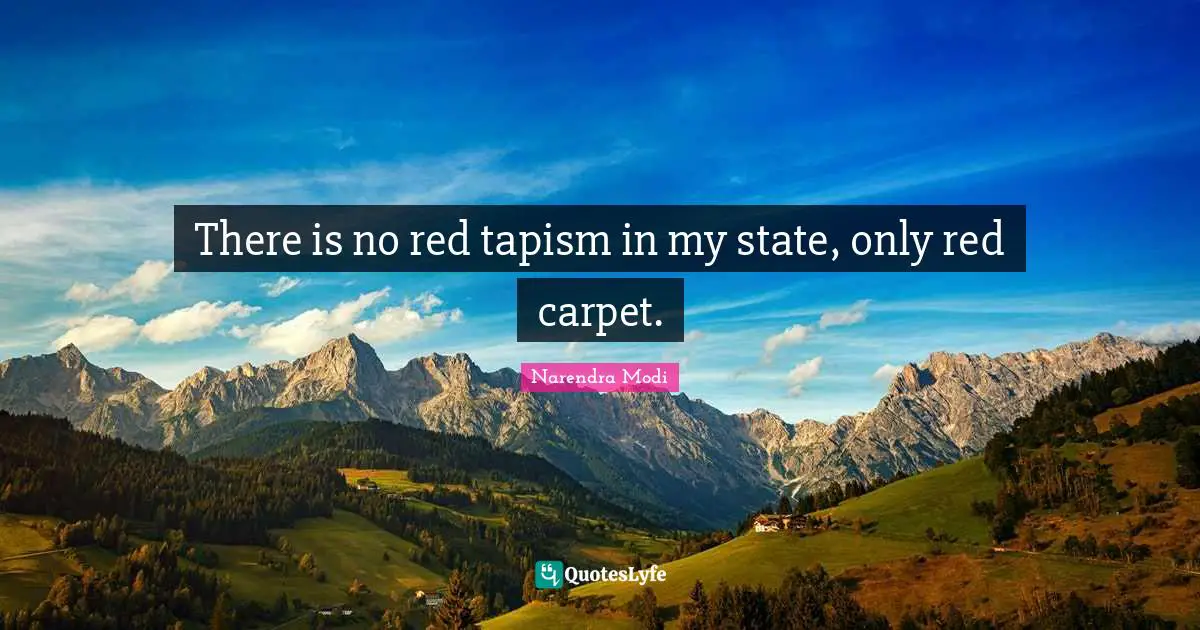 There is no red tapism in my state, only red carpet.