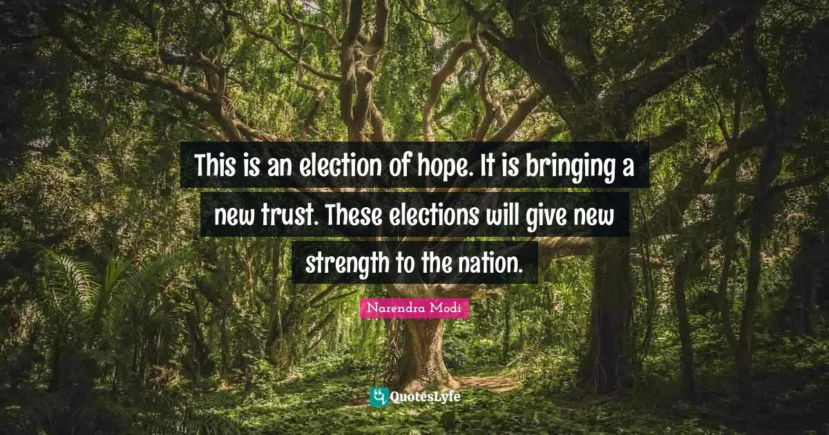 This is an election of hope. It is bringing a new trust. These elections will give new strength to the nation.