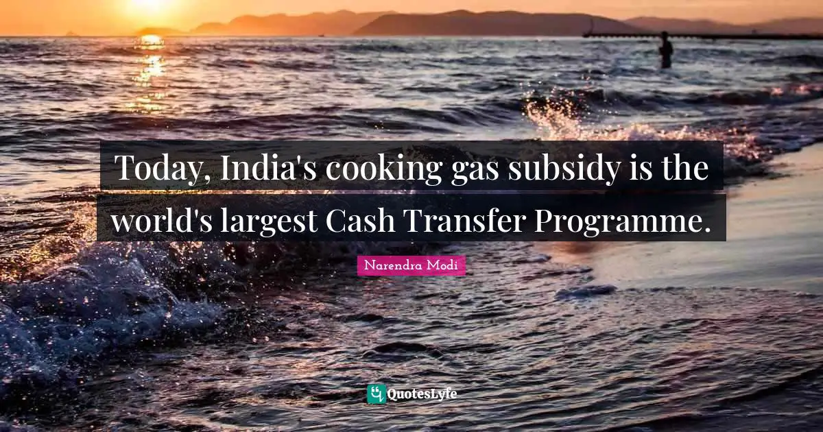 Today, India's cooking gas subsidy is the world's largest Cash Transfer Programme.