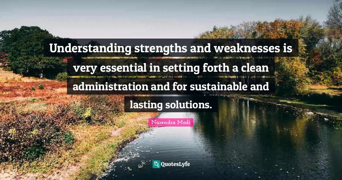 Understanding strengths and weaknesses is very essential in setting forth a clean administration and for sustainable and lasting solutions.