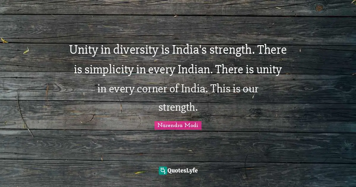 Narendra Modi Quotes: Unity in diversity is India's strength. There is simplicity in every Indian. There is unity in every corner of India. This is our strength.