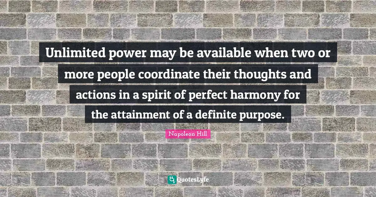 Unlimited power may be available when two or more people coordinate their thoughts and actions in a spirit of perfect harmony for the attainment of a definite purpose.