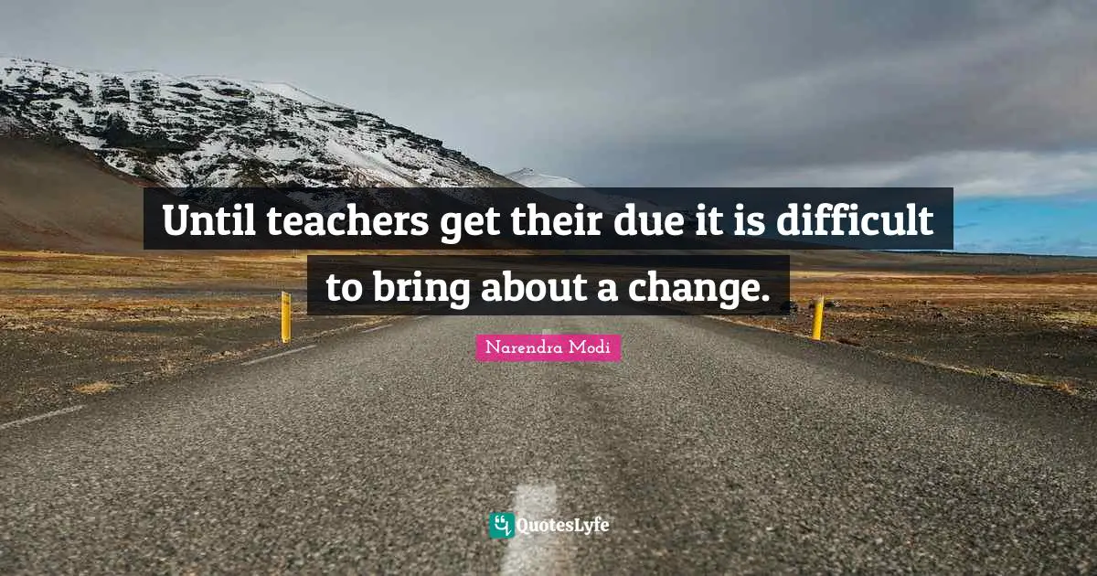 Until teachers get their due it is difficult to bring about a change.