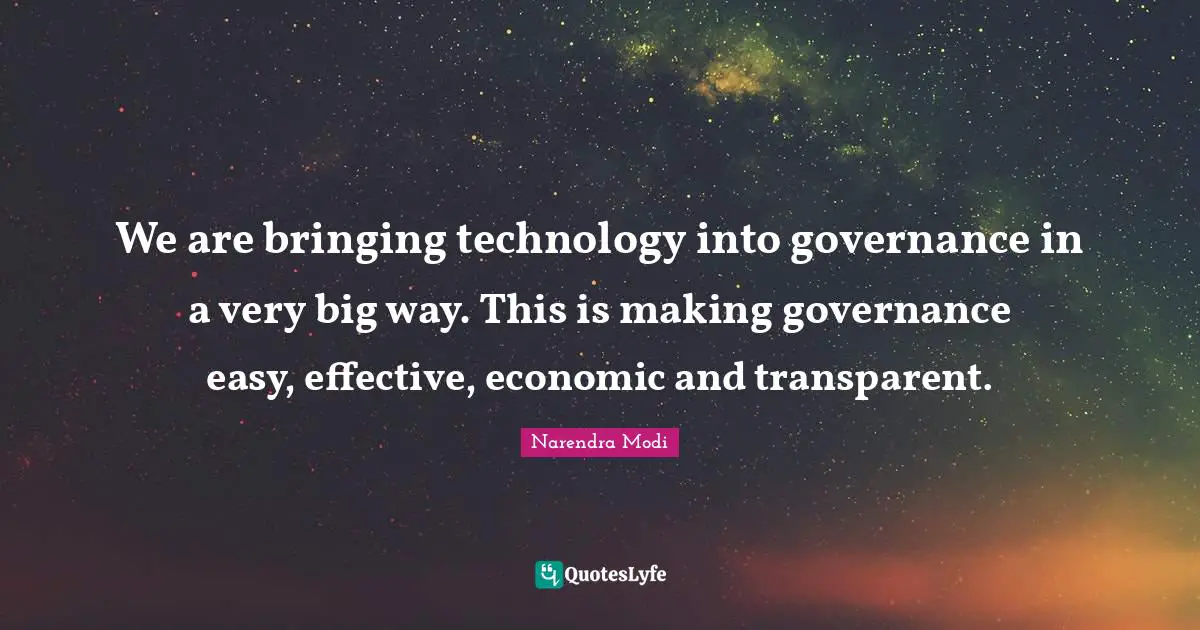 We are bringing technology into governance in a very big way. This is making governance easy, effective, economic and transparent.