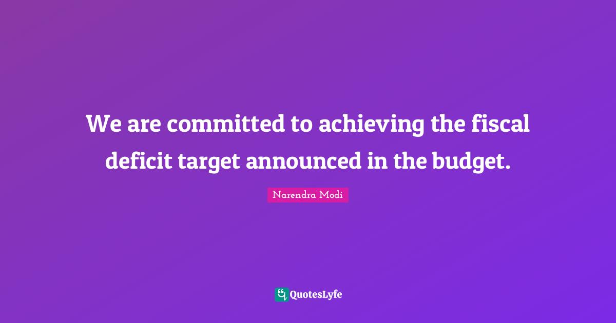 We are committed to achieving the fiscal deficit target announced in the budget.