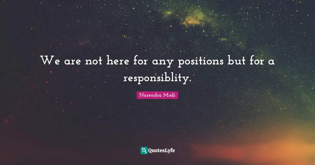 We are not here for any positions but for a responsiblity.