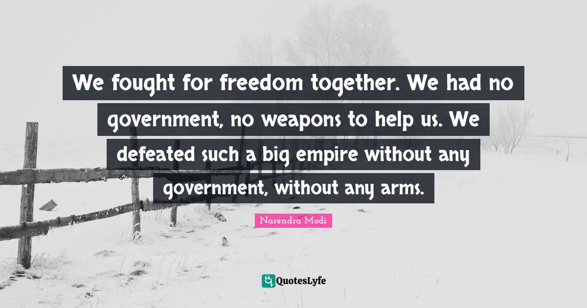 We fought for freedom together. We had no government, no weapons to help us. We defeated such a big empire without any government, without any arms.