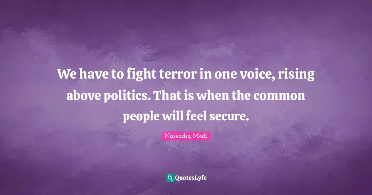 We have to fight terror in one voice, rising above politics. That is when the common people will feel secure.