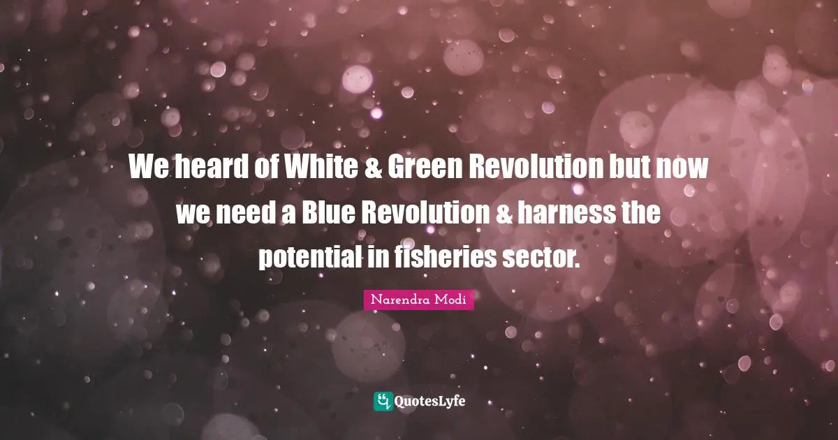 We heard of White & Green Revolution but now we need a Blue Revolution & harness the potential in fisheries sector.