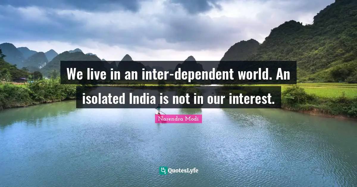 We live in an inter-dependent world. An isolated India is not in our interest.