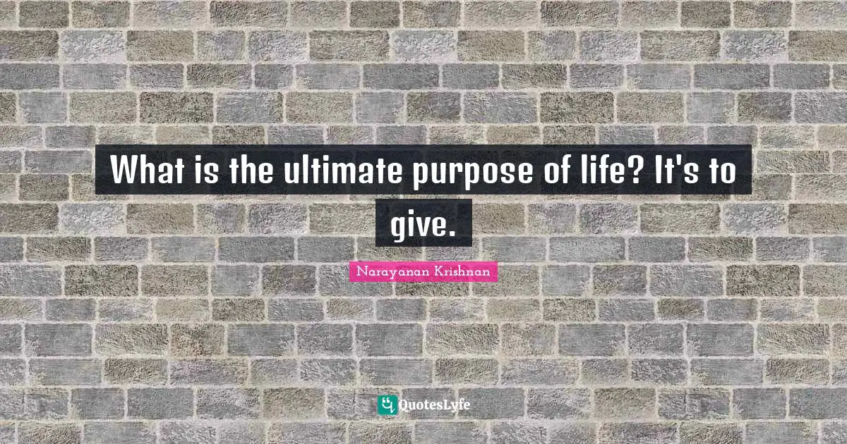 Life Purpose Quotes: "What is the ultimate purpose of life? It's to give."