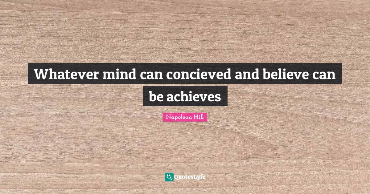 Whatever mind can concieved and believe can be achieves
