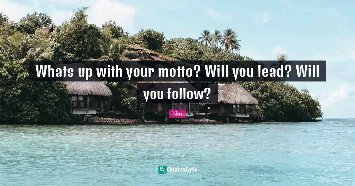 Motto Quotes: "Whats up with your motto? Will you lead? Will you follow?"