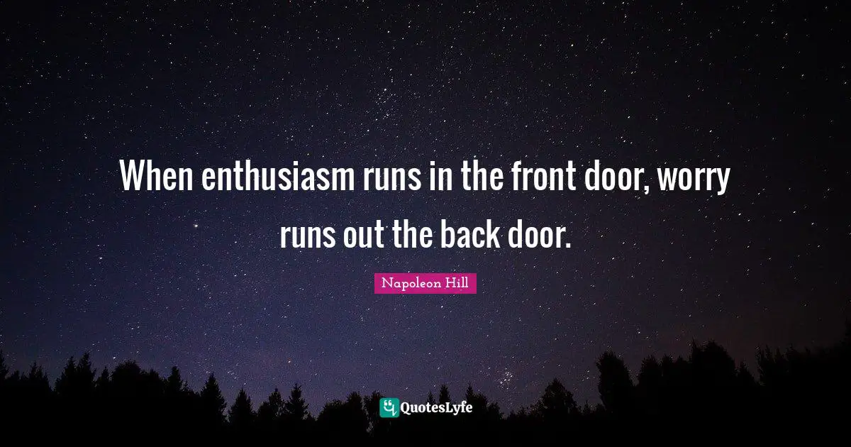 When enthusiasm runs in the front door, worry runs out the back door.