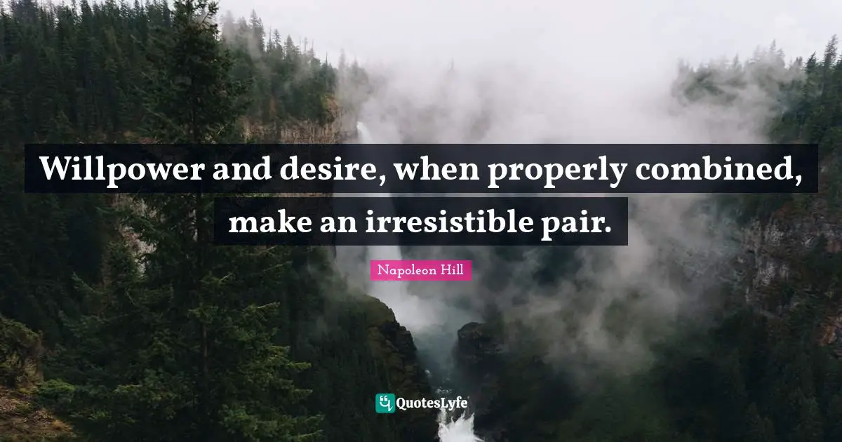 Willpower and desire, when properly combined, make an irresistible pair.