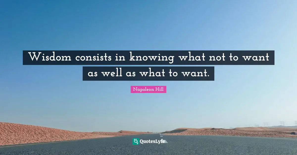 Wisdom consists in knowing what not to want as well as what to want.