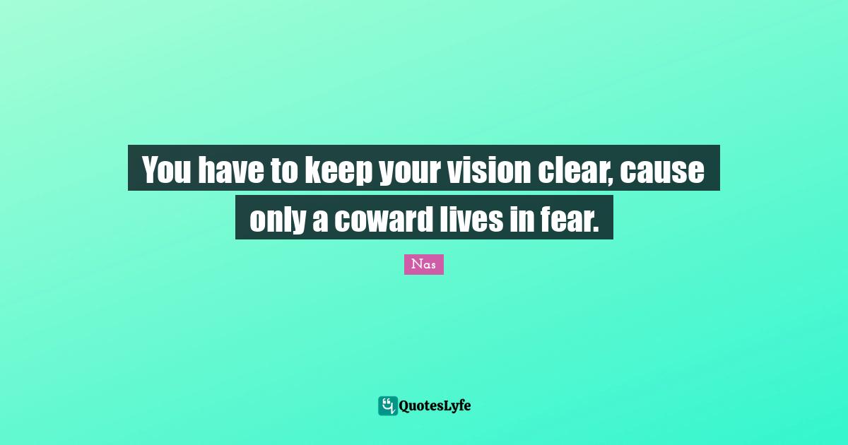 Nas Quotes: You have to keep your vision clear, cause only a coward lives in fear.