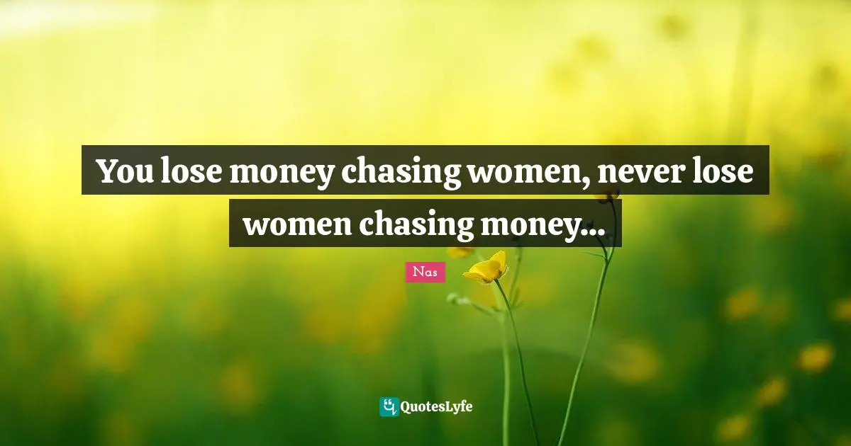 Nas Quotes: You lose money chasing women, never lose women chasing money...
