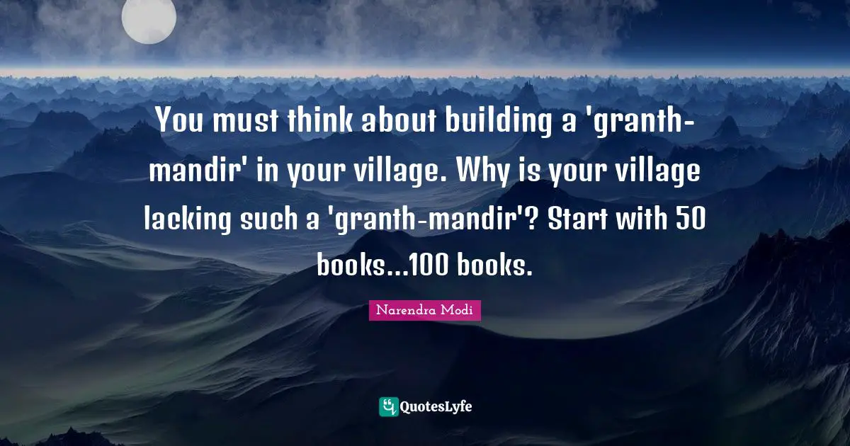 You must think about building a 'granth-mandir' in your village. Why is your village lacking such a 'granth-mandir'? Start with 50 books...100 books.