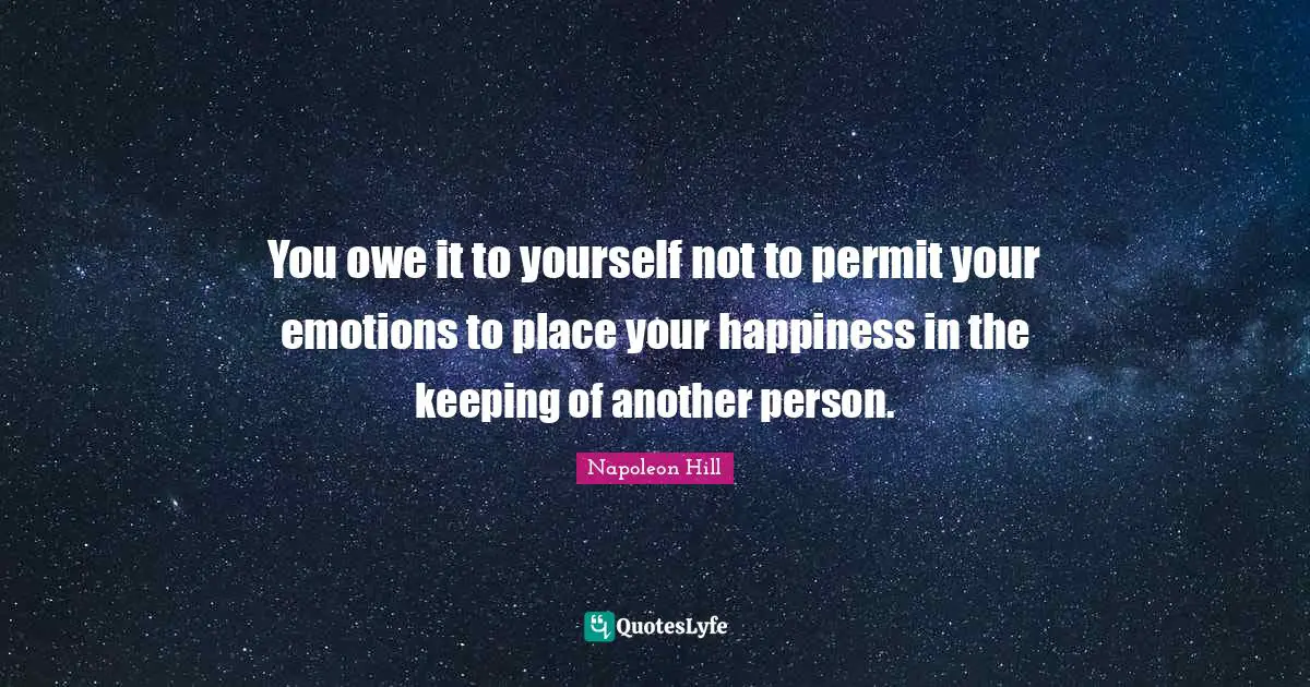 You owe it to yourself not to permit your emotions to place your happiness in the keeping of another person.