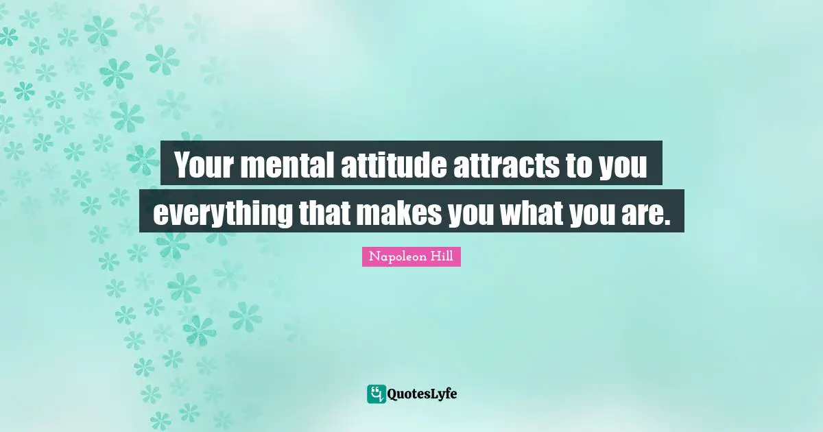 Your mental attitude attracts to you everything that makes you what you are.