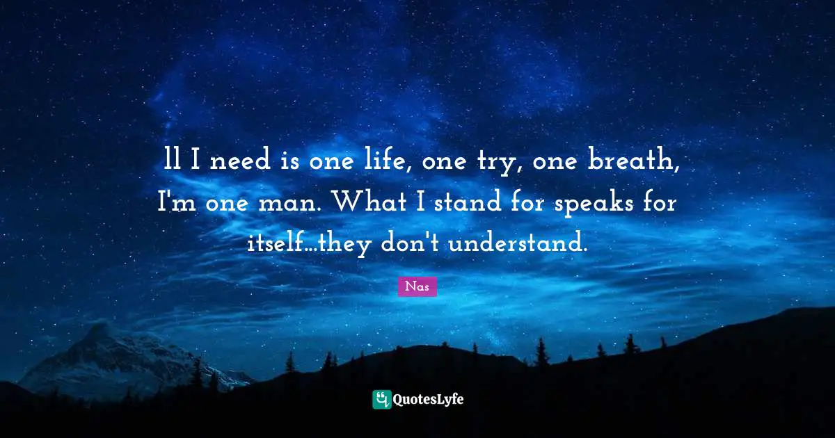 Nas Quotes: Аll I need is one life, one try, one breath, I'm one man. What I stand for speaks for itself...they don't understand.