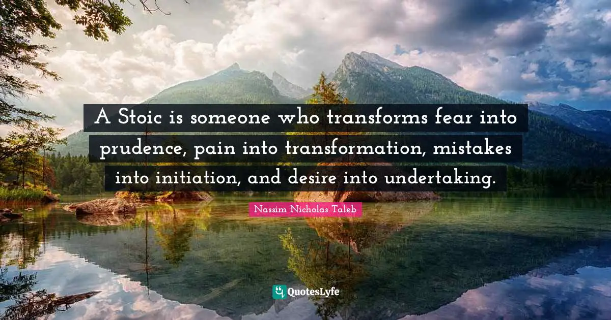 Transformation Quotes: "A Stoic is someone who transforms fear into prudence, pain into transformation, mistakes into initiation, and desire into undertaking."