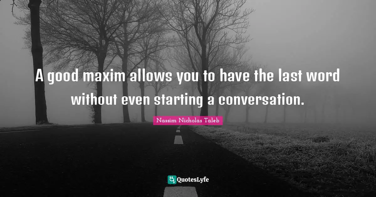 A good maxim allows you to have the last word without even starting a conversation.