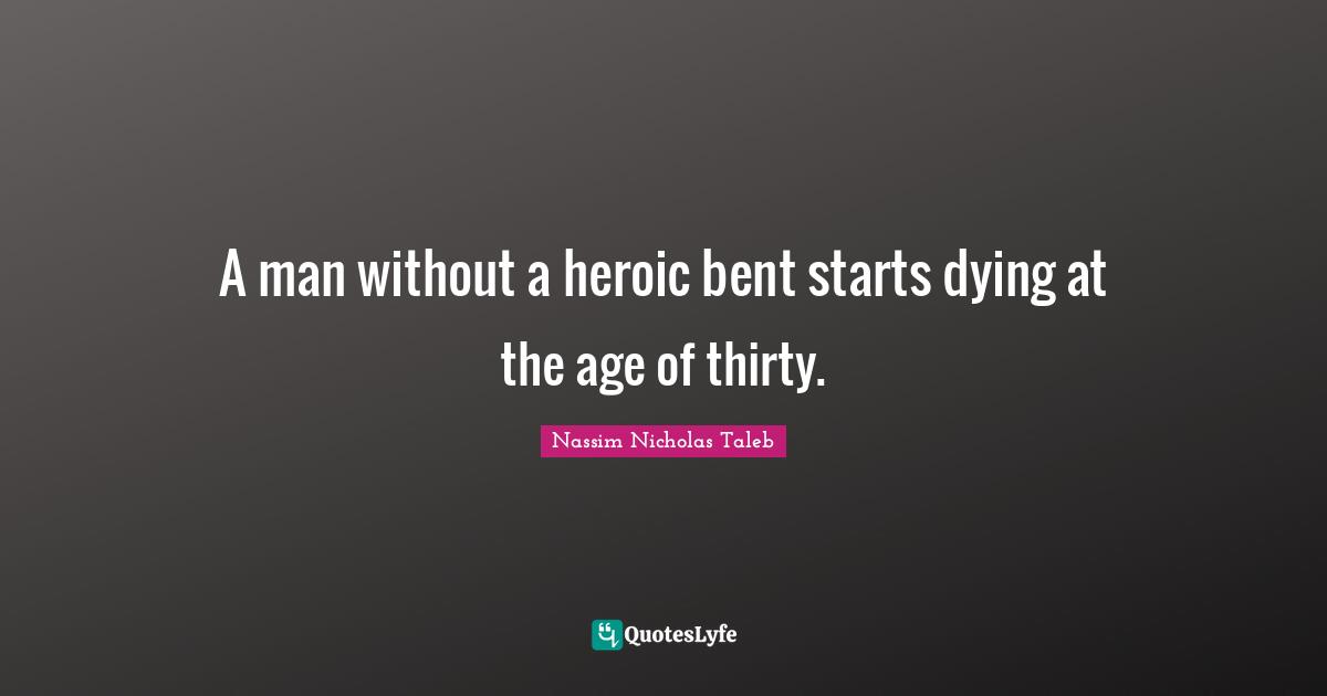A man without a heroic bent starts dying at the age of thirty.