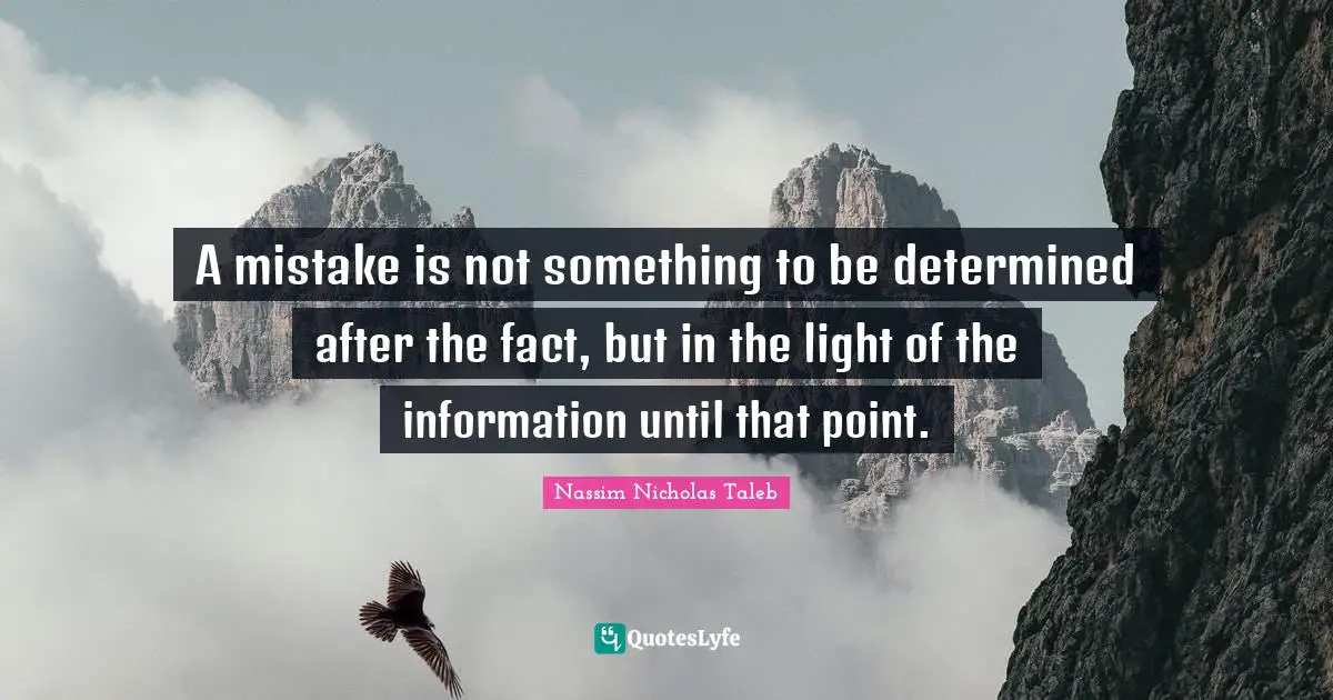 A mistake is not something to be determined after the fact, but in the light of the information until that point.