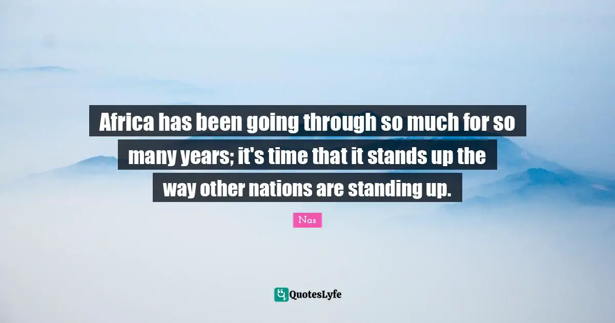 Africa has been going through so much for so many years; it's time that it stands up the way other nations are standing up.